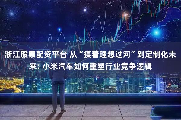 浙江股票配资平台 从“摸着理想过河”到定制化未来: 小米汽车如何重塑行业竞争逻辑