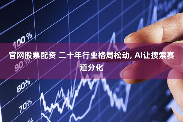 官网股票配资 二十年行业格局松动, AI让搜索赛道分化