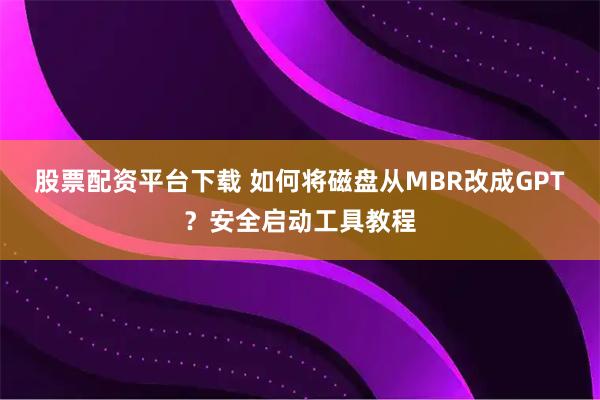 股票配资平台下载 如何将磁盘从MBR改成GPT？安全启动工具教程