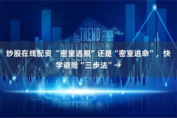 炒股在线配资 “密室逃脱”还是“密室逃命”，快学避险“三步法”→