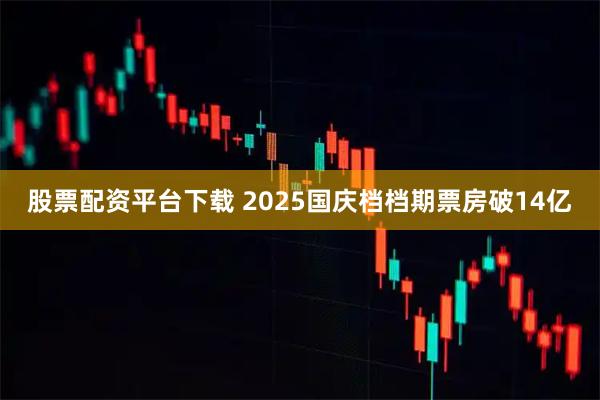 股票配资平台下载 2025国庆档档期票房破14亿