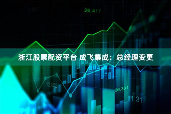 浙江股票配资平台 成飞集成：总经理变更