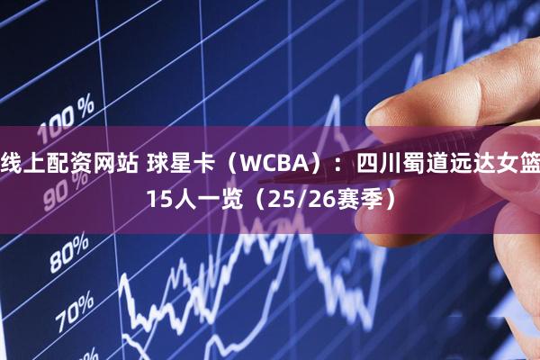 线上配资网站 球星卡（WCBA）：四川蜀道远达女篮15人一览（25/26赛季）
