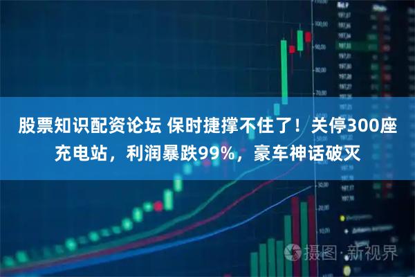 股票知识配资论坛 保时捷撑不住了！关停300座充电站，利润暴跌99%，豪车神话破灭