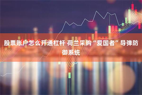 股票账户怎么开通杠杆 荷兰采购“爱国者”导弹防御系统