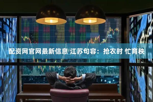 配资网官网最新信息 江苏句容：抢农时 忙育秧