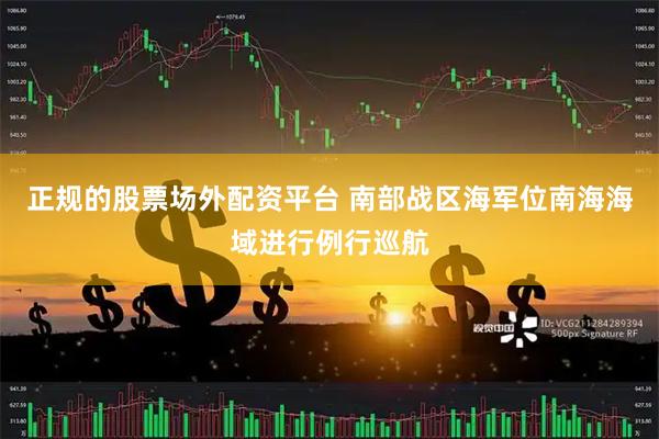 正规的股票场外配资平台 南部战区海军位南海海域进行例行巡航