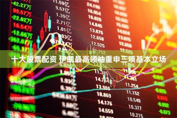 十大股票配资 伊朗最高领袖重申三项基本立场