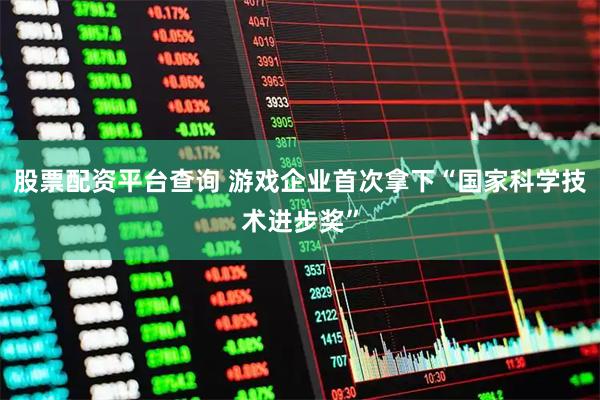 股票配资平台查询 游戏企业首次拿下“国家科学技术进步奖”
