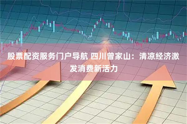 股票配资服务门户导航 四川曾家山：清凉经济激发消费新活力